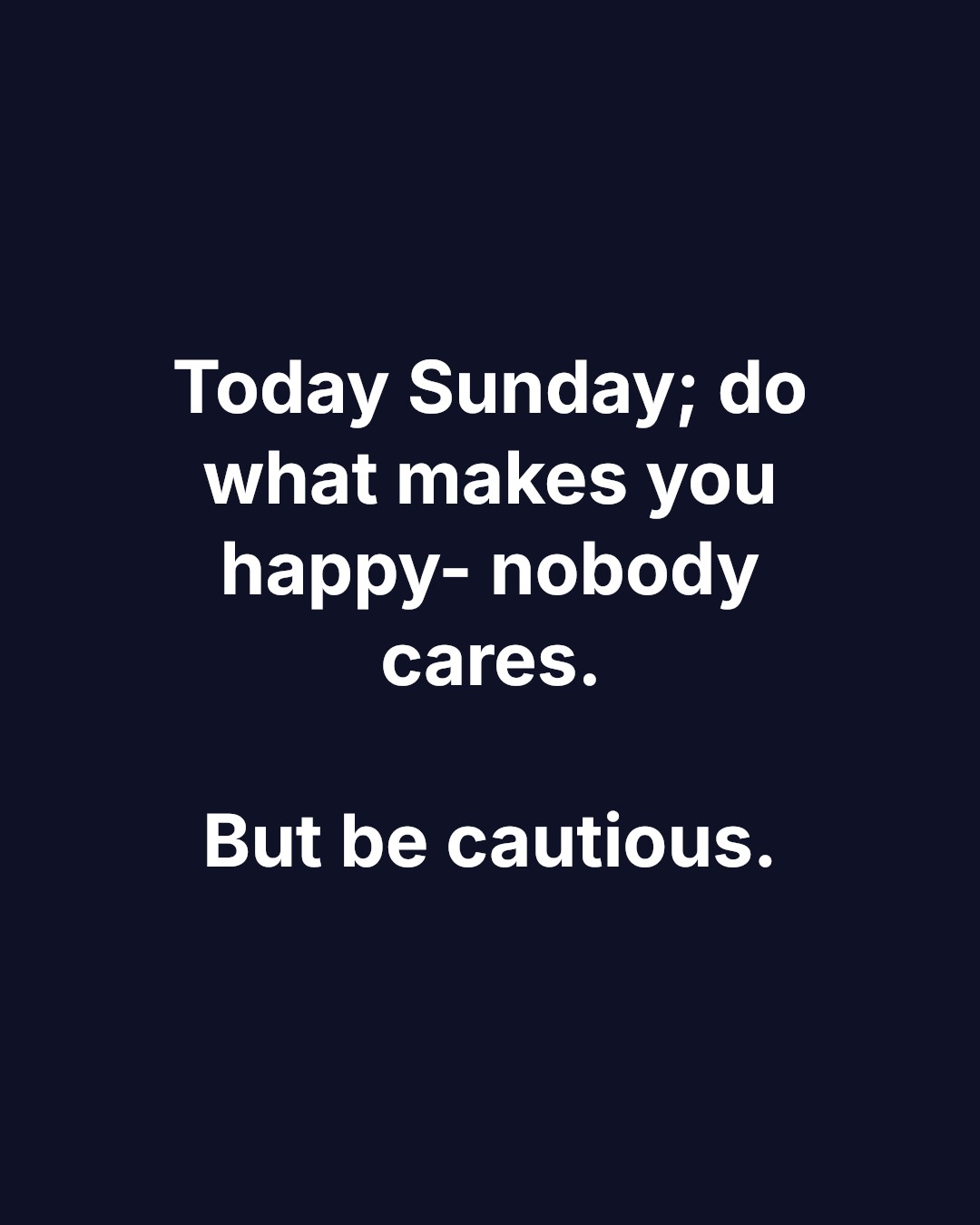Today Sunday; do what makes you happy- nobody cares. But be cautious.