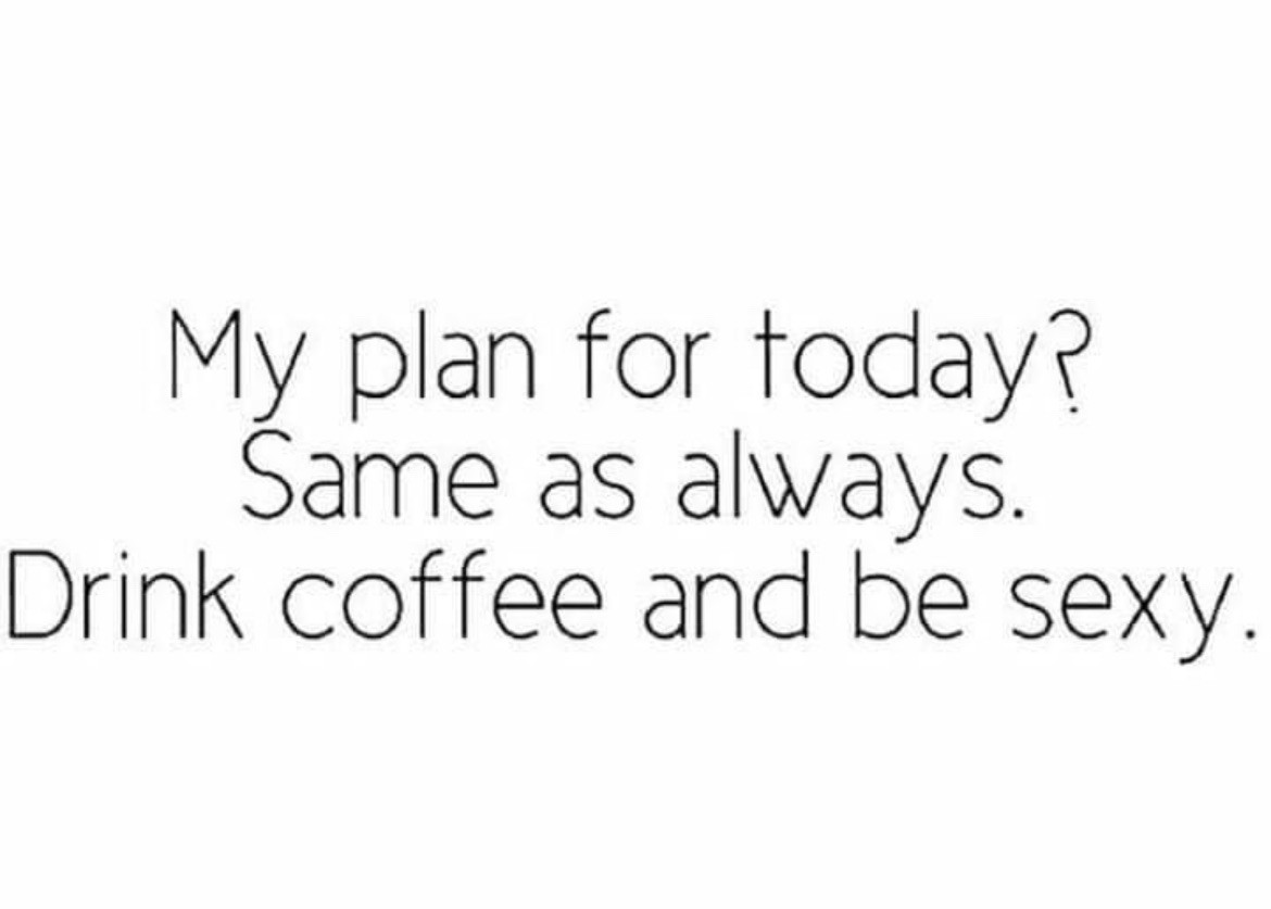 Black text on a white field: “My plan for today? Same as always. &nbsp;Drink coffee and be sexy.”