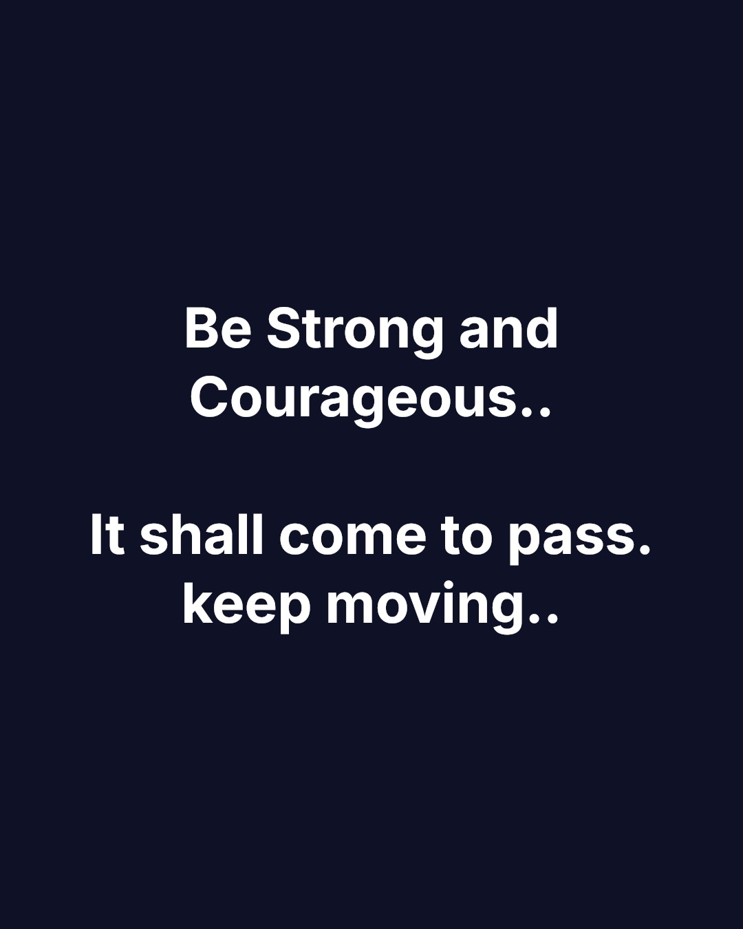 Be Strong and Courageous.. It shall come to pass. keep moving..