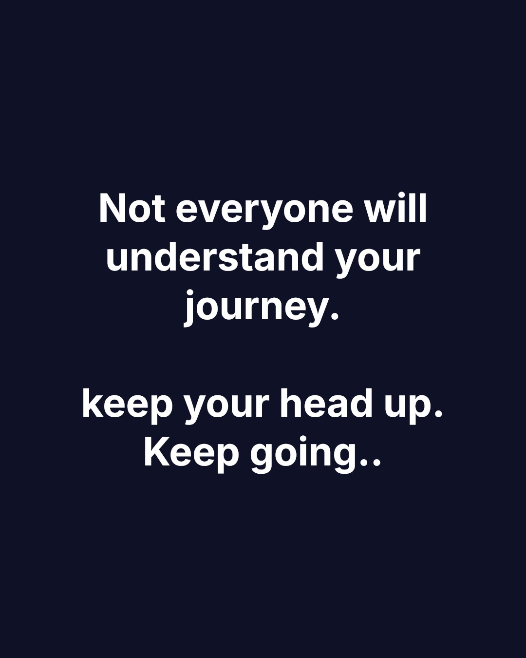 Not everyone will understand your journey. keep your head up. Keep going..
